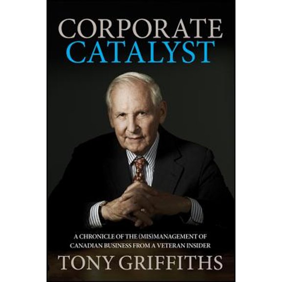 Pre-Owned Corporate Catalyst: A Chronicle of the (Mis)Management of Canadian Business from a Veteran Insider (Hardcover) by Tony Griffiths