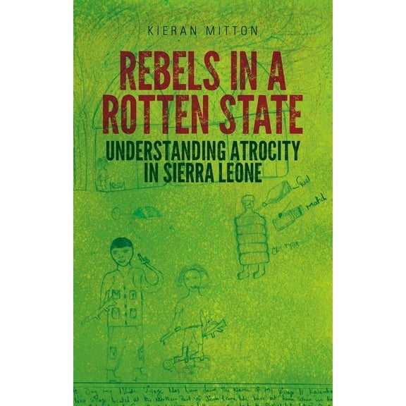 Rebels in a Rotten State: Understanding Atrocity in the Sierra Leone Civil War, (Paperback)
