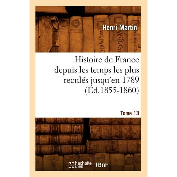Histoire: Histoire de France Depuis Les Temps Les Plus Reculés Jusqu'en 1789. Tome 13 (Éd.1855-1860) (Paperback)