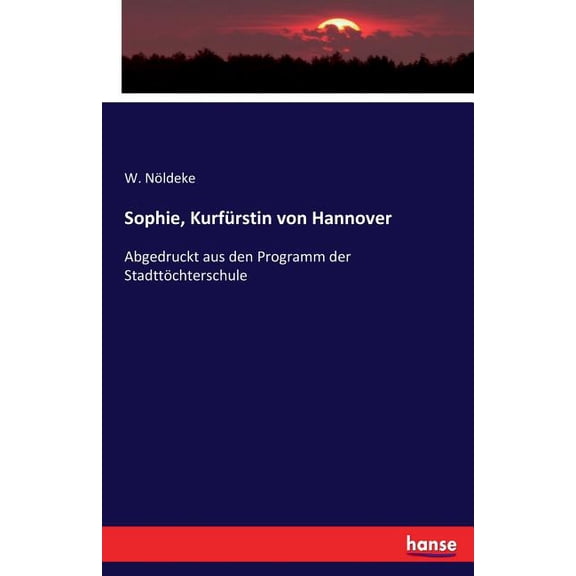 Sophie, Kurfürstin von Hannover: Abgedruckt aus den Programm der Stadttöchterschule, (Paperback)