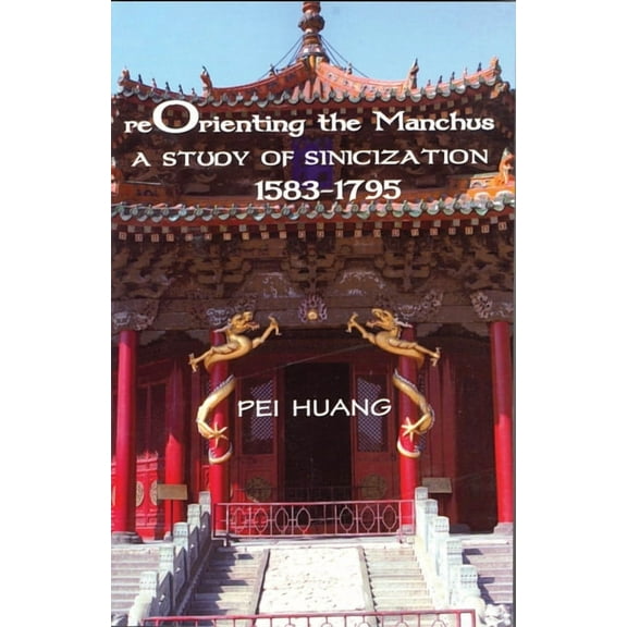 Reorienting the Manchus: A Study of Sinicization, 1583-1795, (Hardcover)