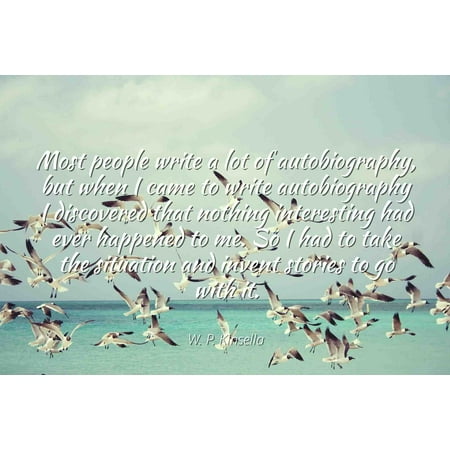 W. P. Kinsella - Famous Quotes Laminated POSTER PRINT 24x20 - Most people write a lot of autobiography, but when I came to write autobiography I discovered that nothing interesting had ever