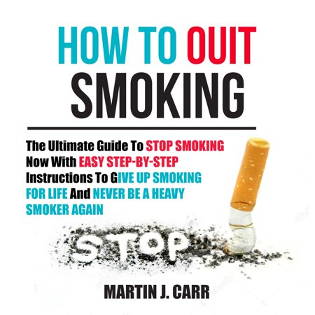 How To Quit Smoking: The Ultimate Guide To Stop Smoking Now With Easy Step-by-Step Instructions To Give Up Smoking For Life And Never Be A Heavy Smoker Again -