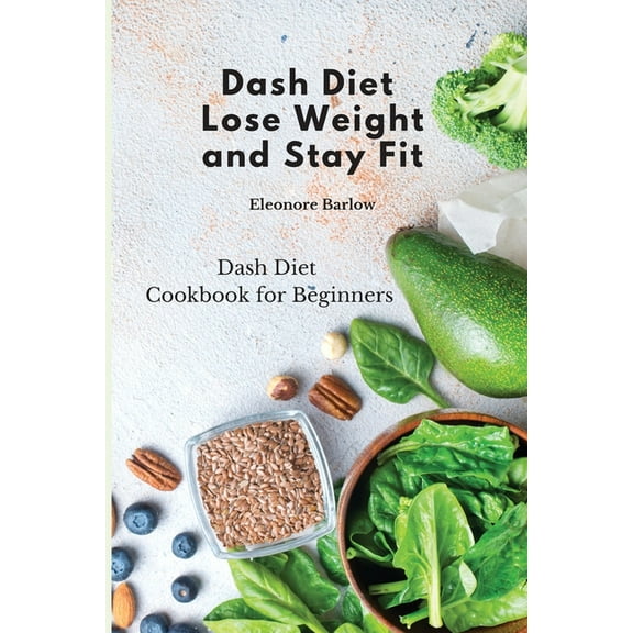Dash Diet: Lose Weight and Stay Fit: Dash Diet Cookbook for Beginners, (Paperback)