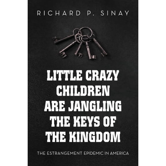 Little Crazy Children are Jangling the Keys of the Kingdom: The Estrangement Epidemic in America, (Paperback)