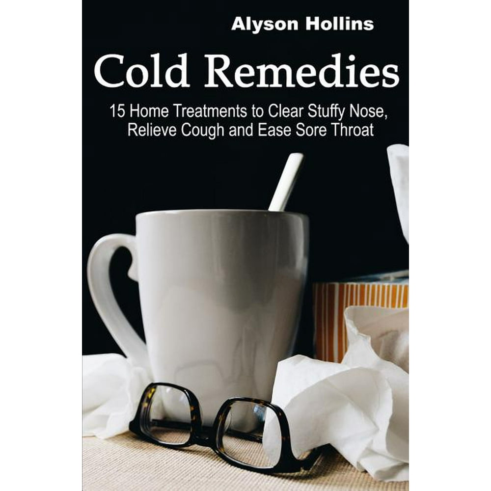 Cold Remedies 15 Home Treatments to Clear Stuffy Nose, Relieve Cough and Ease Sore Throat