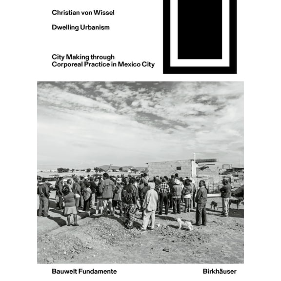 Bauwelt Fundamente: Dwelling Urbanism: City Making Through Corporeal Practice in Mexico City (Paperback)