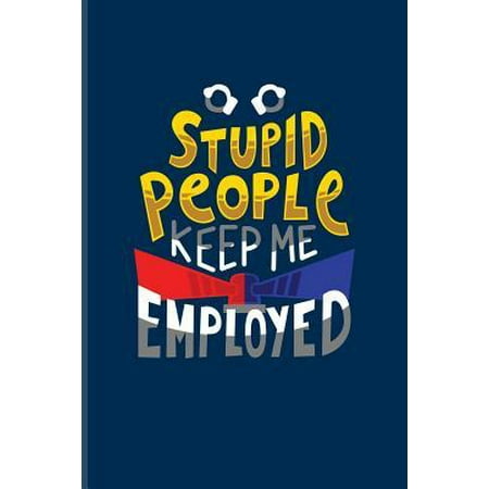 Stupid People Keep Me Employed: Funny Police Quotes Journal For Law Enforcement, Officer, Policemen & Detective Fans - 6x9 - 100 Blank Lined Pages (Best Federal Law Enforcement Jobs)