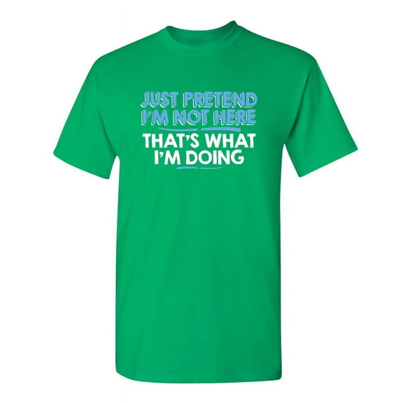 Just Pretend I'm Not Here Sarcastic Adult Humor Sarcasm Very Funny T Shirt