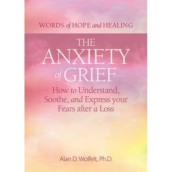 Words of Hope and Healing The Anxiety of Grief: How to Understand, Soothe, and Express Your Fears After a Loss, (Paperback)