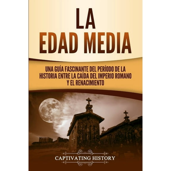 La Edad Media: Una Guía fascinante del período de la historia entre la caída del Imperio romano y el Renacimiento, (Paperback)