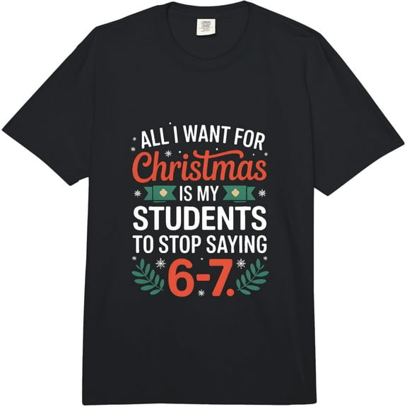 All I Want for Christmas is My Students to Stop Saying 6-7 Comfort Colors Adult Heavyweight T-Shirt