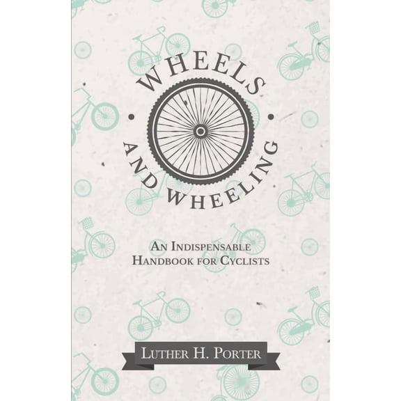 Wheels and Wheeling - An Indispensable Handbook for Cyclists, (Paperback)