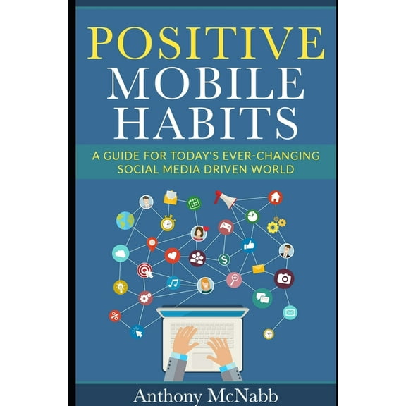 Positive Mobile Habits: A Guide to Today's Ever-Changing Social Media Driven World, (Paperback)