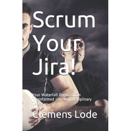 Scrum Your Jira!: Your Waterfall Organization Transformed into Multidisciplinary Teams