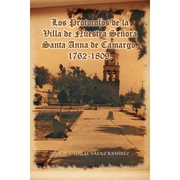 Los Protocolos de La Villa de Nuestra Senora Santa Anna de Camargo. 1762-1809. (Paperback)