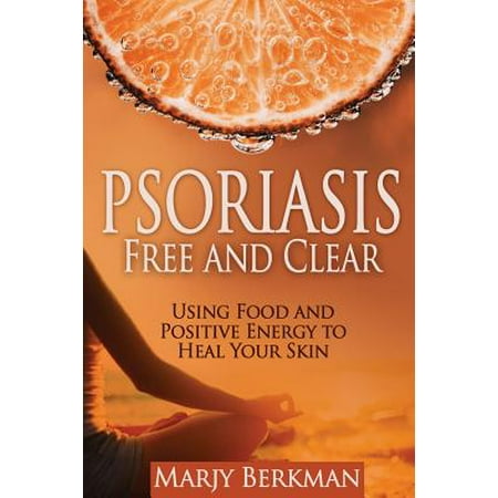 Psoriasis : Free and Clear: Using Food and Positive Energy to Heal Your (Best Foods To Help Psoriasis)
