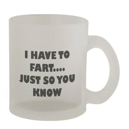 

I Have to Fart #52 - Funny Humor 10oz Frosted Glass Coffee Mug Cup