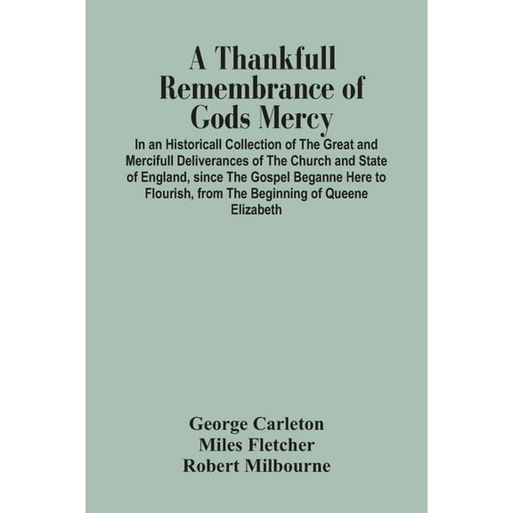 A Thankfull Remembrance Of Gods Mercy. In An Historicall Collection Of The Great And Mercifull Deliverances Of The Churc, (Paperback)