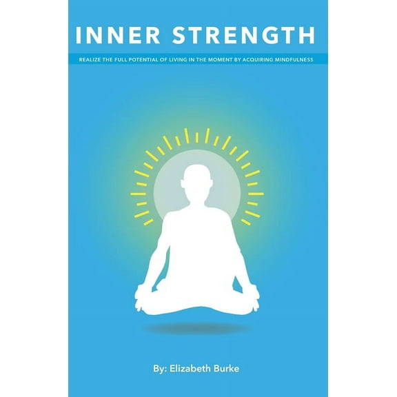 Inner Strength: Realize the Full Potential of Living in the Moment by Acquiring Mindfulness (Paperback)