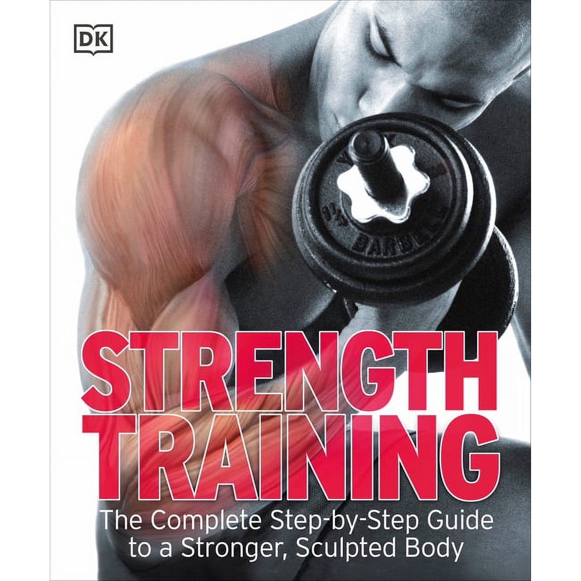 Strength Training: The Complete Step-By-Step Guide to a Stronger, Sculpted Body, (Paperback)