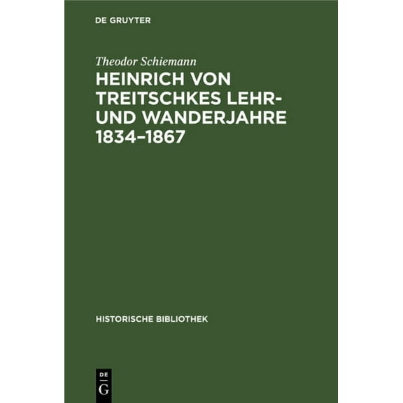 Historische Bibliothek Heinrich Von Treitschkes Lehr- Und Wanderjahre 1834-1867, Book 1, (Hardcover)