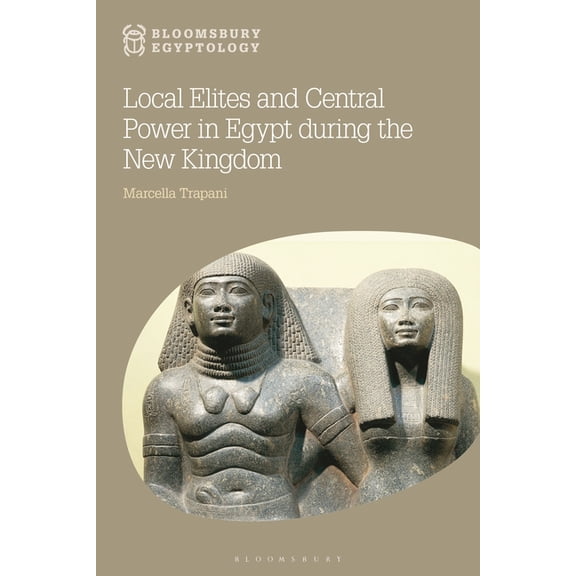 Bloomsbury Egyptology Local Elites and Central Power in Egypt During the New Kingdom, (Hardcover)