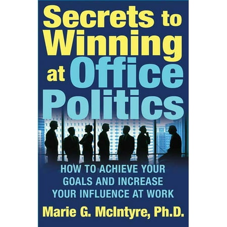 Secrets to Winning at Office Politics : How to Achieve Your Goals and Increase Your Influence at (Best Way To Achieve Goals)