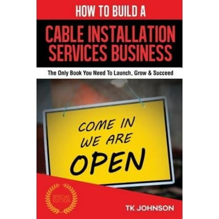 How to Build a Cable Installation Services Business: The Only Book You Need to Launch, Grow & Succeed