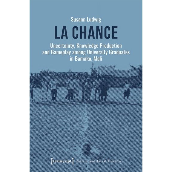 Culture and Social Practice: La Chance: Uncertainty, Knowledge Production and Gameplay Among University Graduates in Bamako, Mali (Paperback)