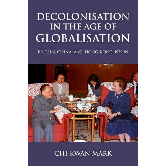 Decolonisation in the Age of Globalisation: Britain, China, and Hong Kong, 1979-89, (Hardcover)