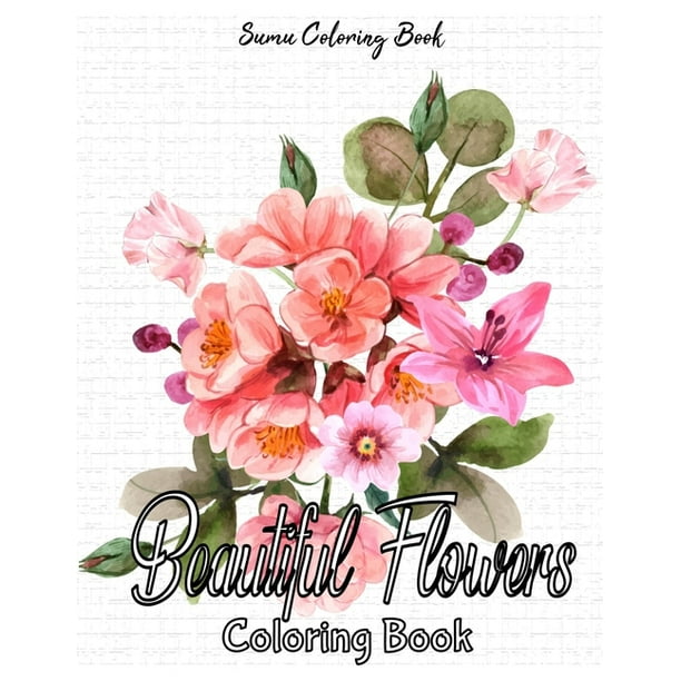 Beautiful Flowers Coloring Book An Adult Coloring Book For Adults And Seniors For Stress Relief And Relaxation Paperback Walmart Com Walmart Com