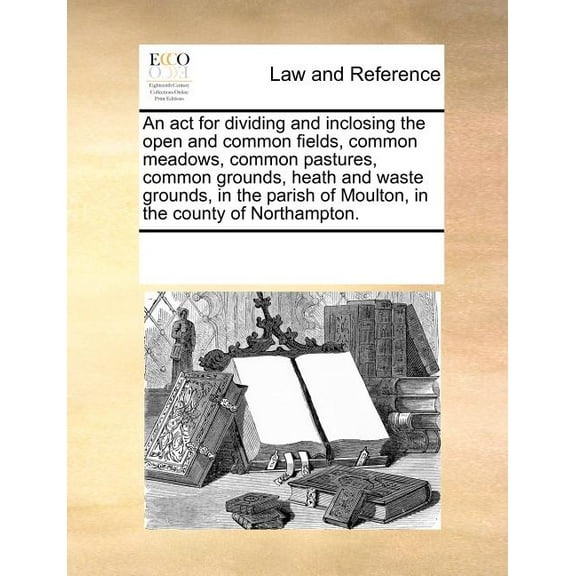 An act for dividing and inclosing the open and common fields, common meadows, common pastures, common grounds, heath and waste grounds, in the parish