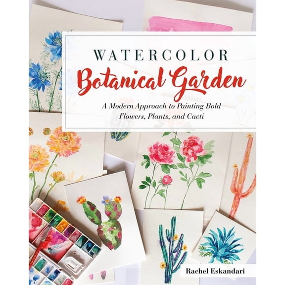 Watercolor Botanical Garden: A Modern Approach to Painting Bold Flowers, Plants, and Cacti (Paperback) by Rachel Eskandari