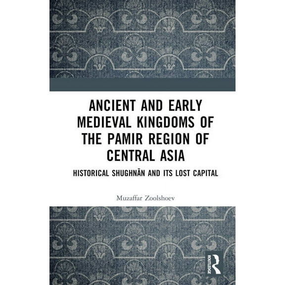 Ancient and Early Medieval Kingdoms of the Pamir Region of Central Asia: Historical Shughnān and its Lost Capit, (Hardcover)