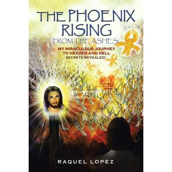 The Phoenix Rising from the Ashes!: My Miraculous Journey to Heaven and Hell SECRETS REVEALED!, (Paperback)