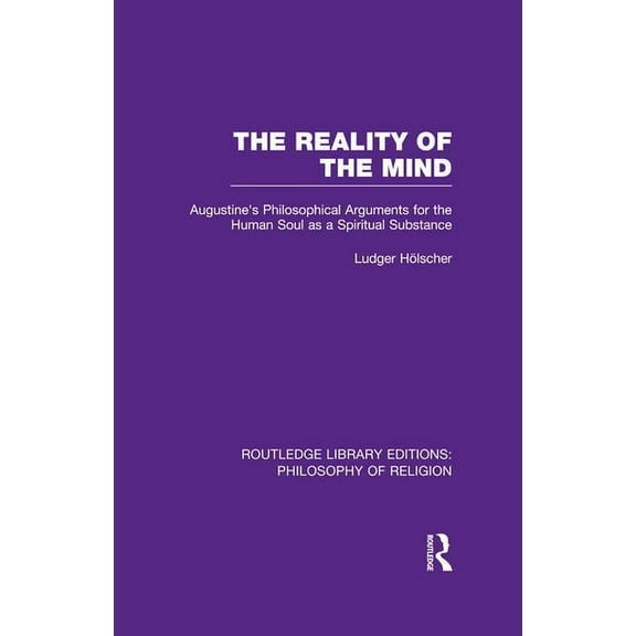 Routledge Library Editions: Philosophy o The Reality of the Mind: St Augustine's Philosophical Arguments for the Human Soul as a Spiritual Substance, (Paperback)