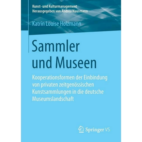 Kunst- Und Kulturmanagement Sammler Und Museen: Kooperationsformen Der Einbindung Von Privaten ZeitgenÃ¶ssischen Kunstsammlungen in Die Deutsche Muse, (Paperback)