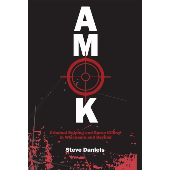 AMOK : Criminal Sniping and Spree Killing in Wisconsin and Beyond (Paperback)