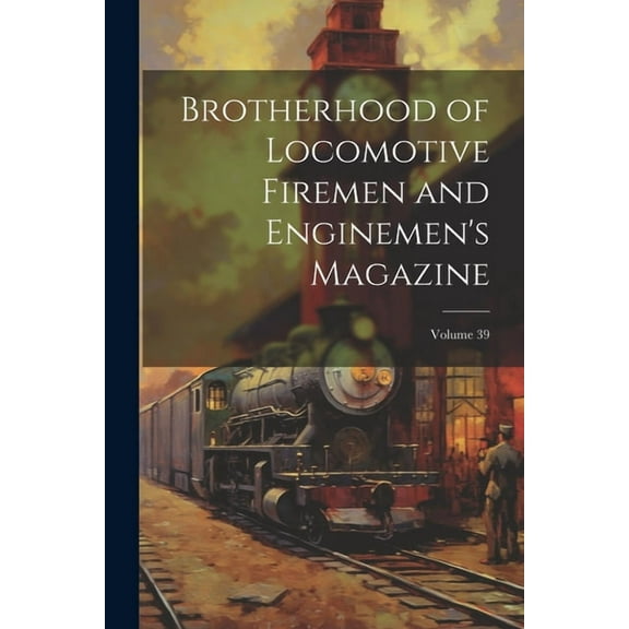 Brotherhood of Locomotive Firemen and Enginemen's Magazine; Volume 39 (Paperback)