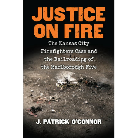Justice on Fire : The Kansas City Firefighters Case and the Railroading of the Marlborough