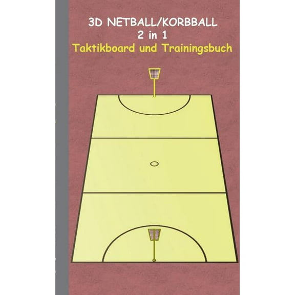 3D Netball/Korbball 2 in 1 Taktikboard und Trainingsbuch: Taktikbuch fÃ¼r Trainer, Spielstrategie, Training, Gewinnstrate, (Paperback)