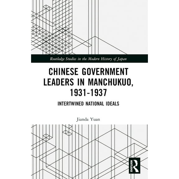 Routledge Studies in the Modern History Chinese Government Leaders in Manchukuo, 1931-1937: Intertwined National Ideals, (Paperback)