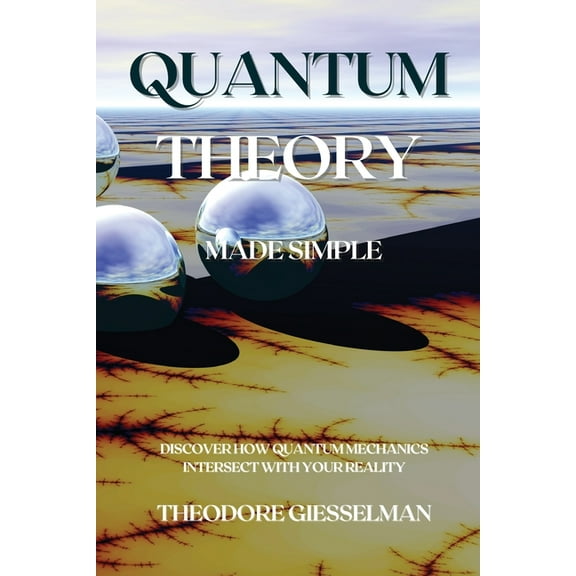 Quantum Theory Made Simple: Discover how Quantum Mechanics Intersect with Your Reality, (Paperback)