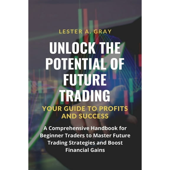 Unlock the Potential of Future Trading: A Comprehensive Handbook for Beginner Traders to Master Future Trading Strategie, (Paperback)