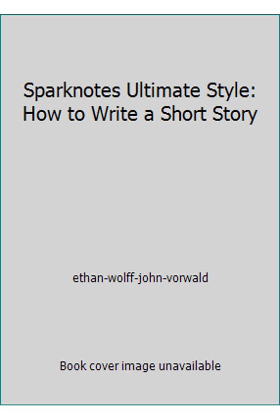 Pre-Owned Sparknotes Ultimate Style: How to Write a Short Story by Ethan Wolff-John Vorwald (Hardcover) Textbooks English