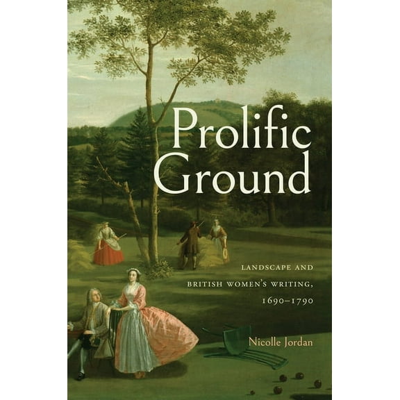 Transits: Literature, Thought & Cult Prolific Ground: Landscape and British Women's Writing, 1690-1790, (Paperback)