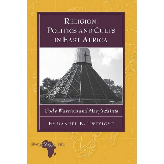 Bible and Theology in Africa Religion, Politics and Cults in East Africa: God's Warriors and Mary's Saints, Book 11, (Paperback)