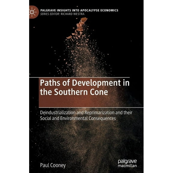 Palgrave Insights Into Apocalypse Econom Paths of Development in the Southern Cone: Deindustrialization and Reprimarization and Their Social and Environmental Co, (Hardcover)