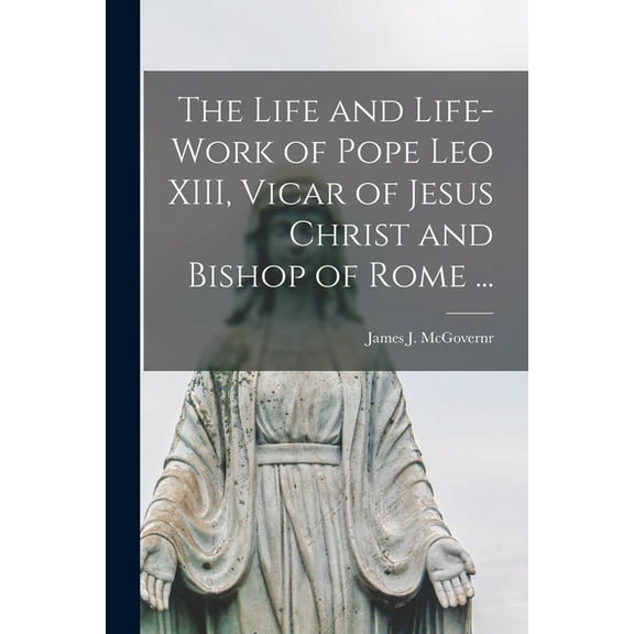 The Life and Life-work of Pope Leo XIII, Vicar of Jesus Christ and Bishop of Rome ... [microform] (Paperback)